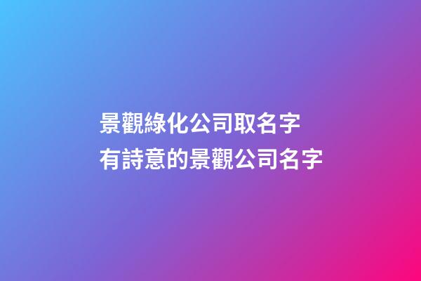 景觀綠化公司取名字 有詩意的景觀公司名字-第1張-公司起名-玄機派